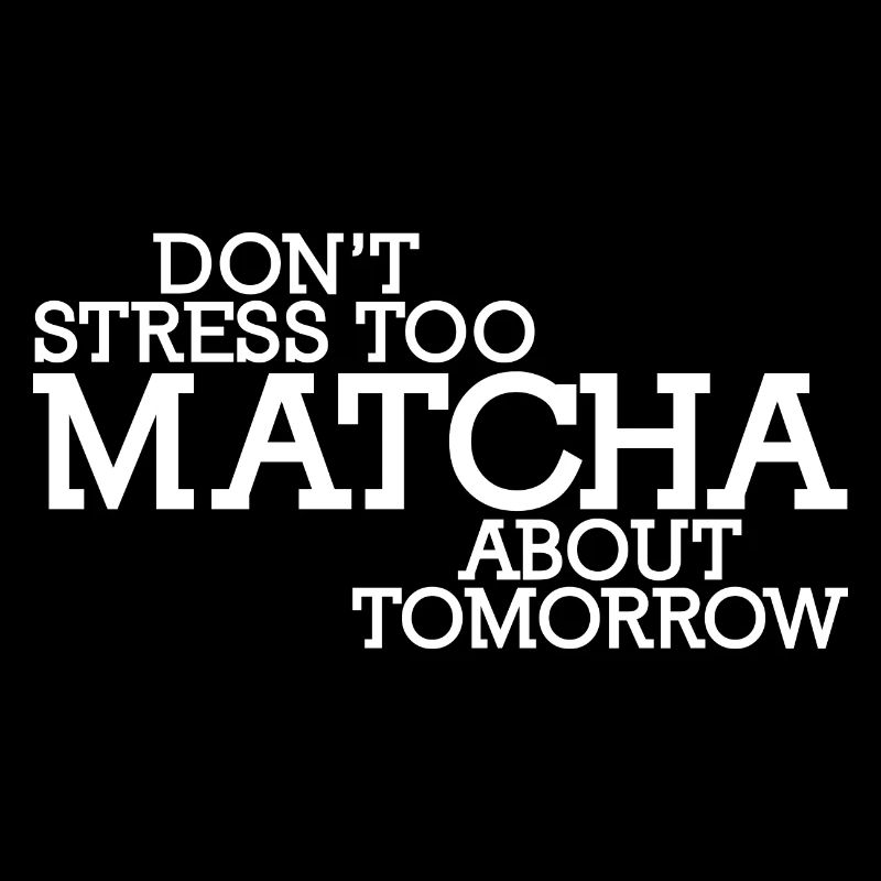 Don't Stress Too Matcha About Tomorrow