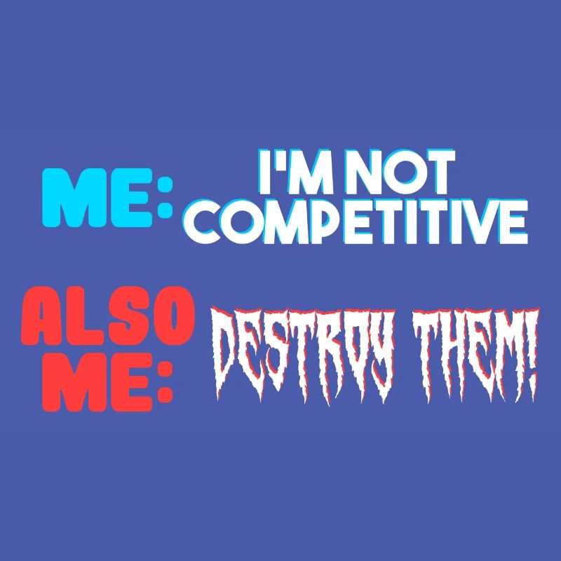 Me I m Not Competitive Also Me Destroy Them
