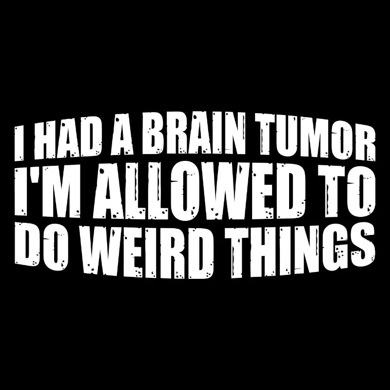 I Had A Brain Tumor I'm Allowed To Do Weird Thing4