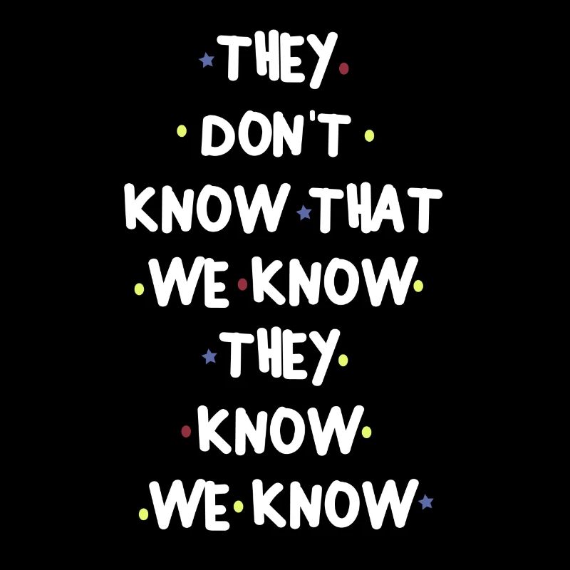 THEY DONT KNOW THAT WE KNOW THEY KNOW WE KNOW