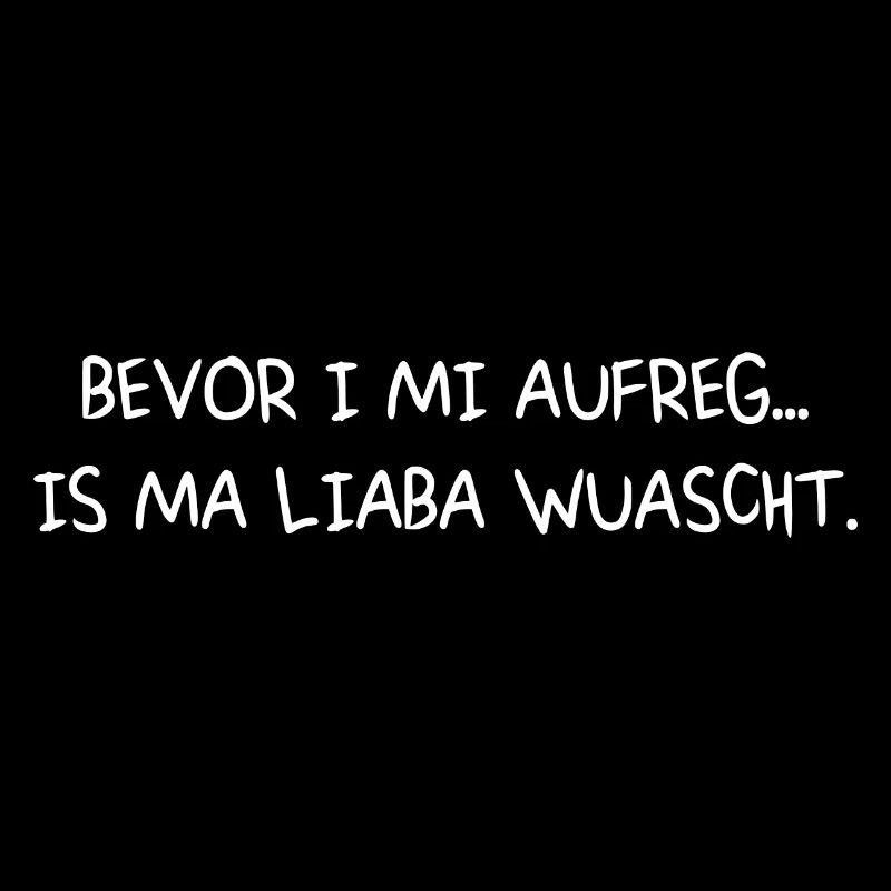 bevor I mi aufreg... Is ma liaba wuascht.