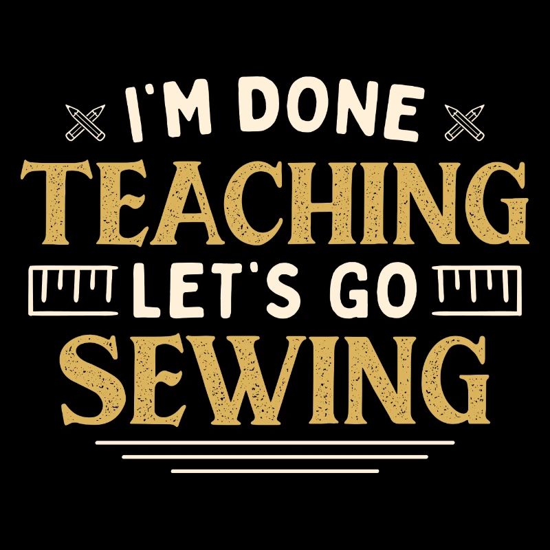 I'm Done Teaching Let's Go Sewing Funny Teacher