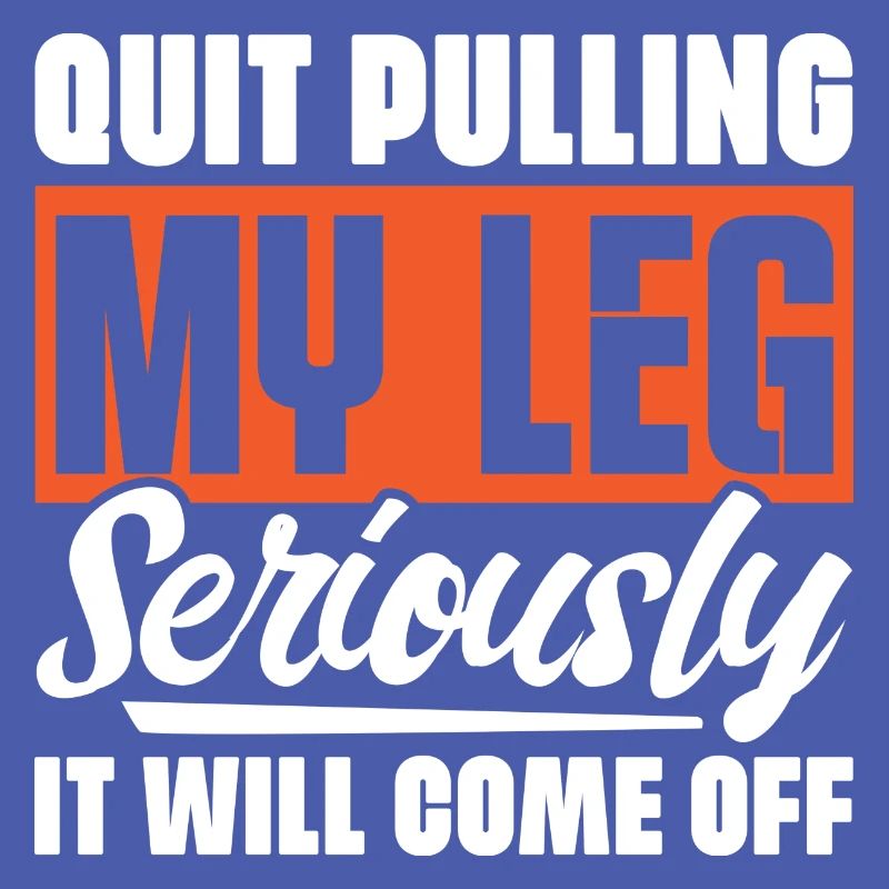 Quit Pulling My Leg Seriously It Will Fall Off -
