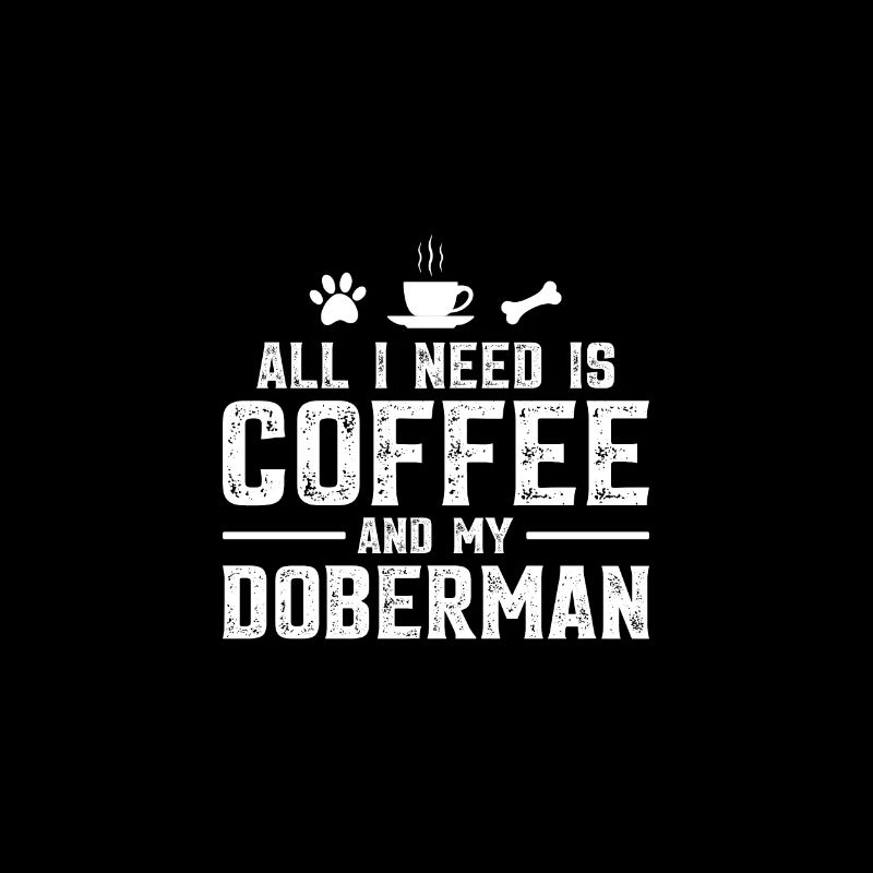 All I need is coffee and my Doberman