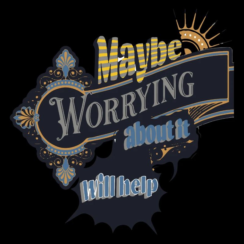 maybe worrying about it will help