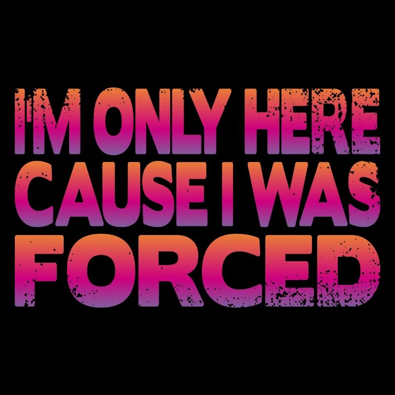 I'm only here because I was forced
