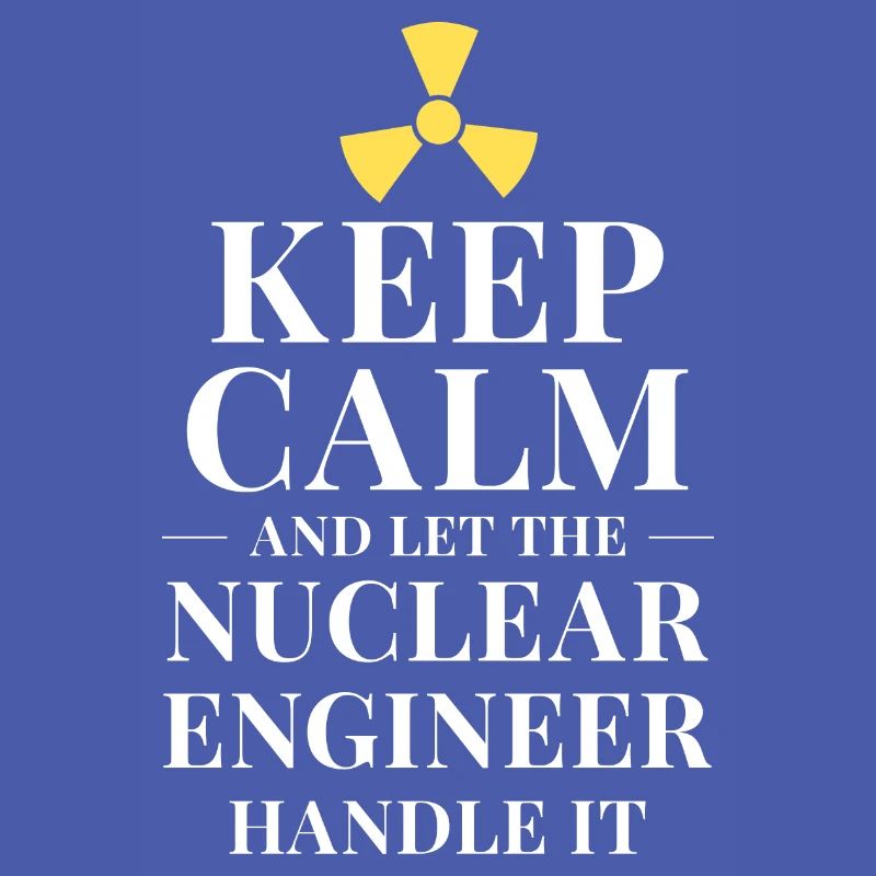 Keep calm and let the nuclear engineer handle it