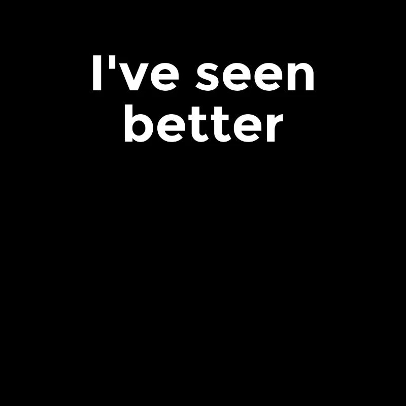 I've seen better - Cynical commentary