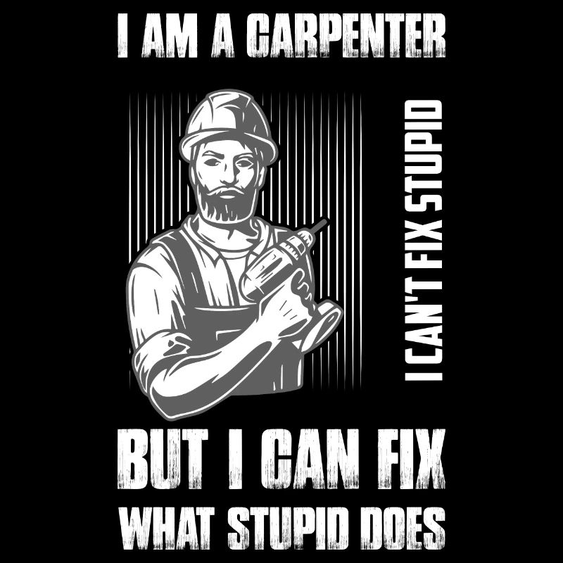 I Am A Carpenter I Can't Fix Stupid Woodworker Ha