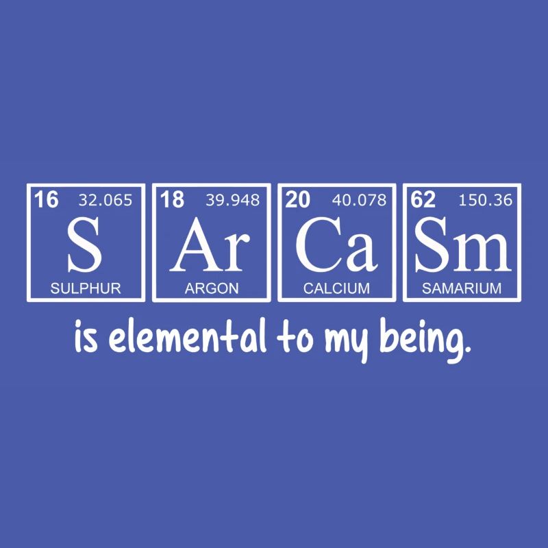 Sarcasm is Elemental to My Being