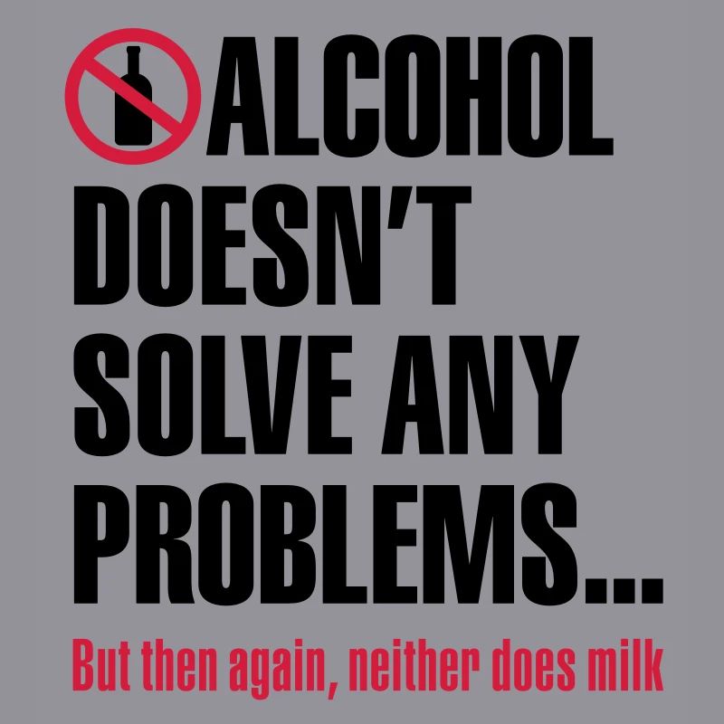 Alcohol does not solve any problems ... But then