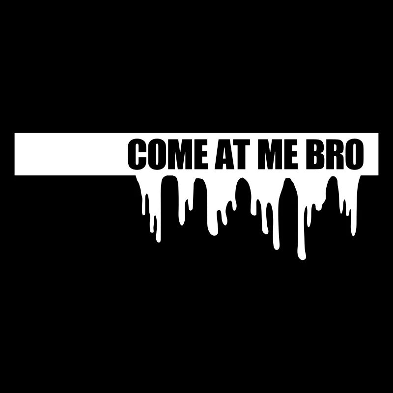 come at me bro