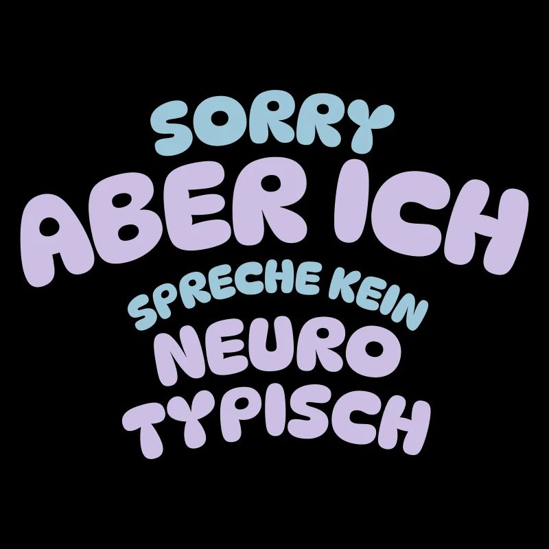 SORRY ABER ICH SPRECHE KEIN NEURO TYPISCH