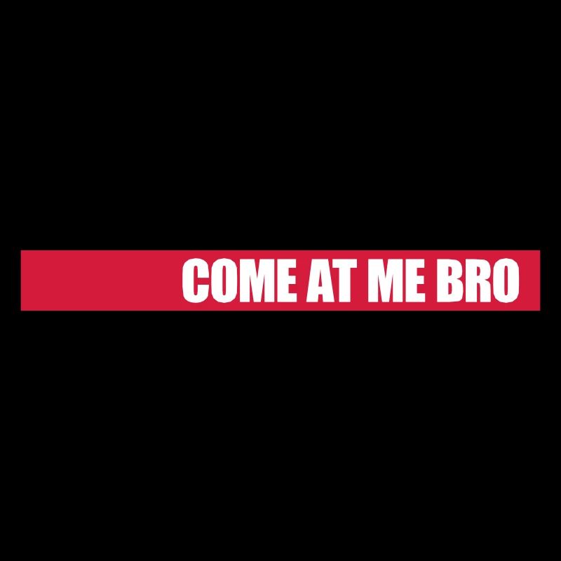 come at me bro
