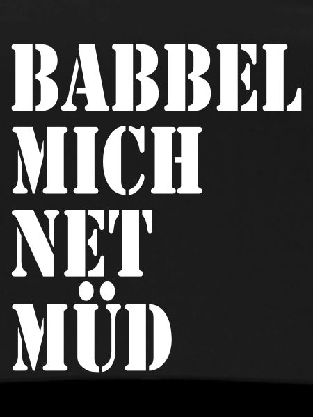 Babbel mich net müd
