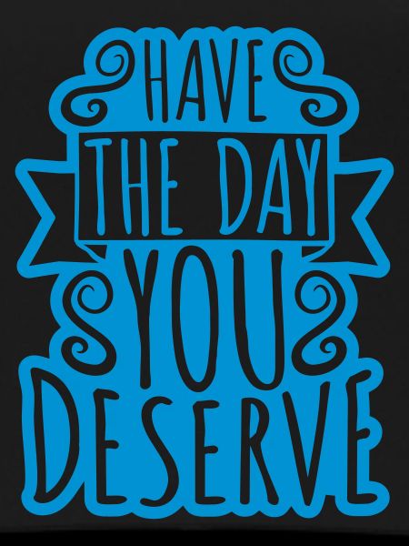 the day you deserve