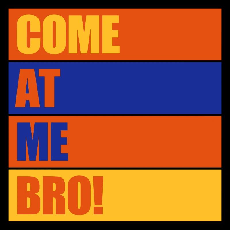 come at me bro