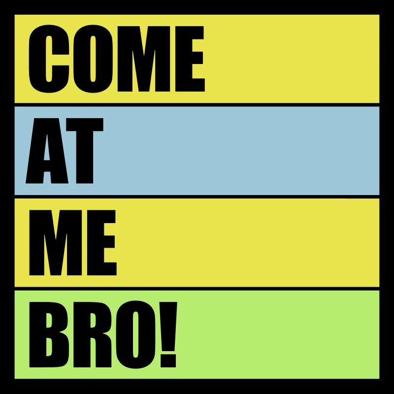 come at me bro
