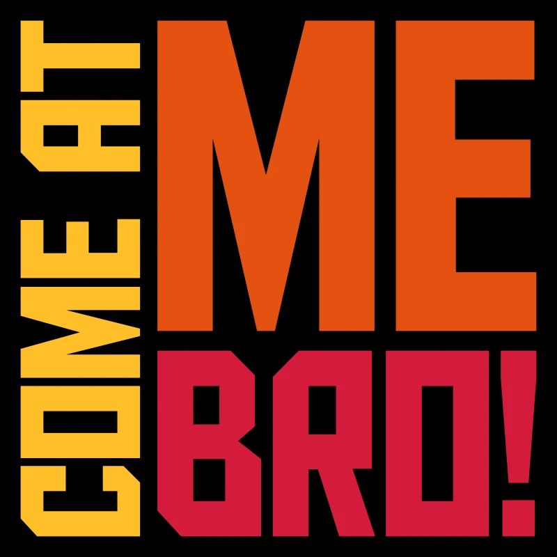 come at me bro