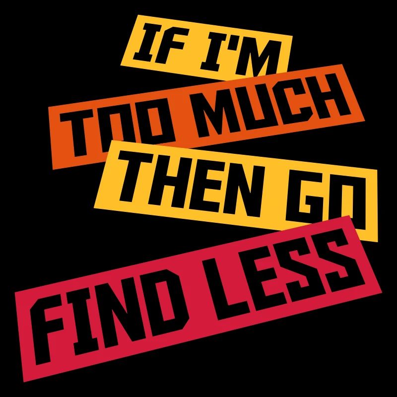 if im too much