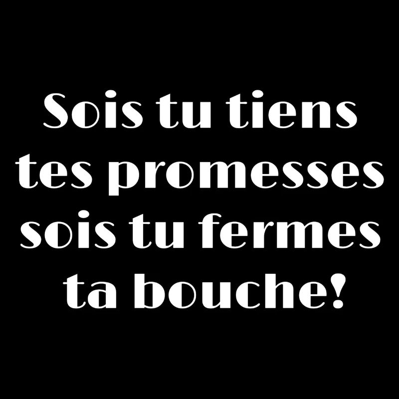 Sois tu tiens tes promesses sois tu fermes ta...
