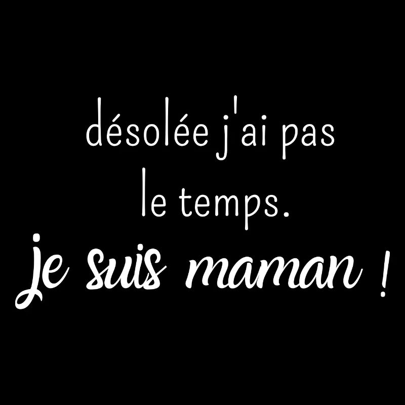 désolée j'ai pas le temps je suis maman