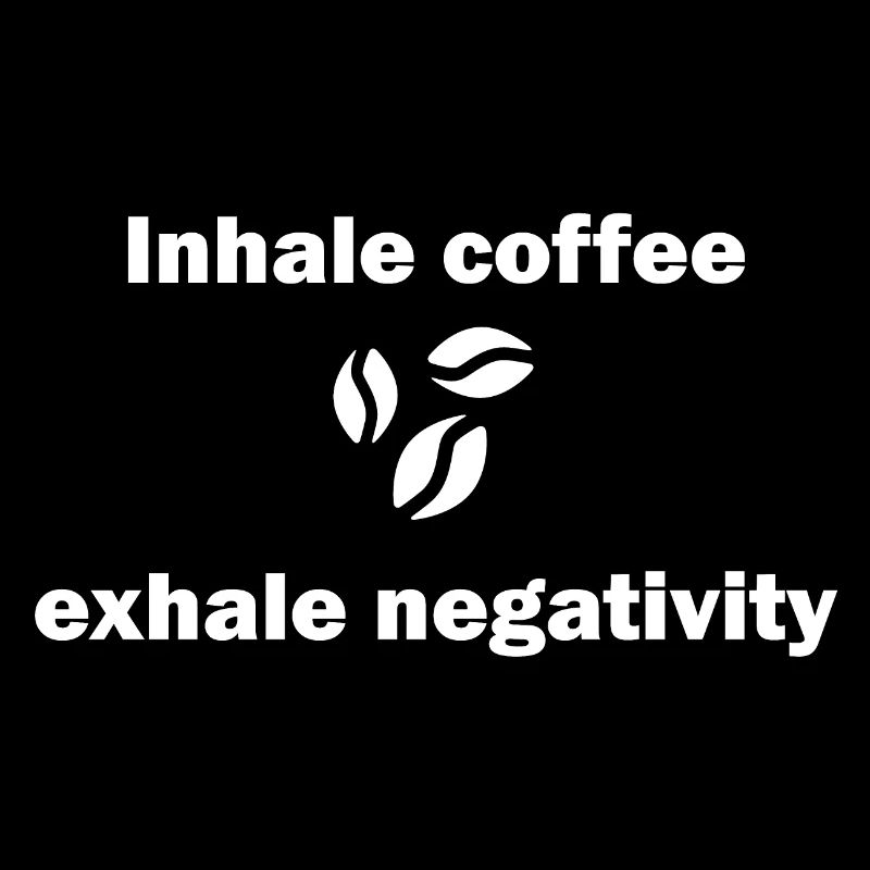 Inhale coffee exhale negativity