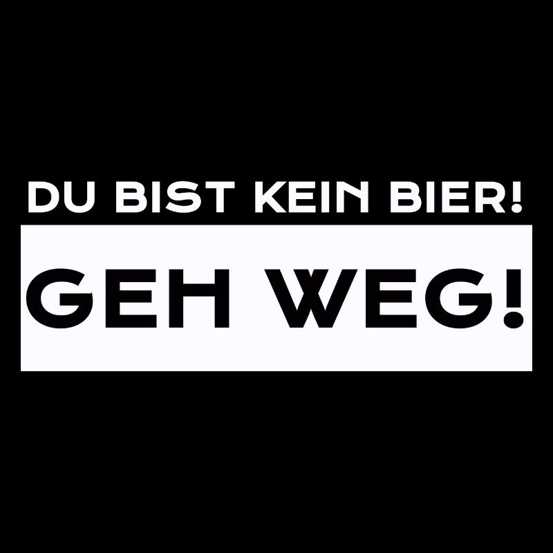 Du Bist Kein Bier! Geh Weg!