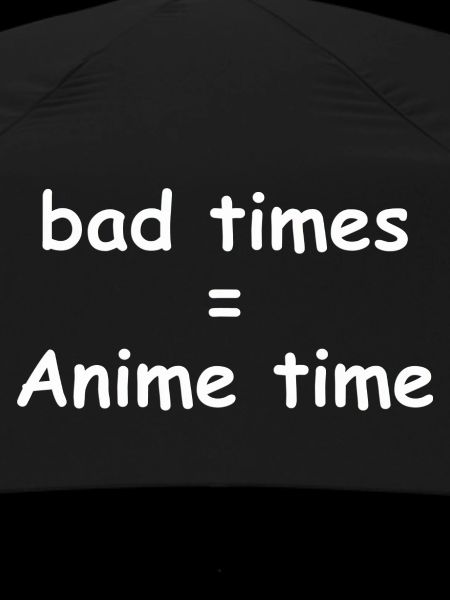 bad times = Anime time