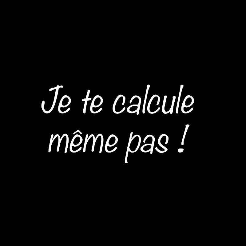 Je te calcule même pas