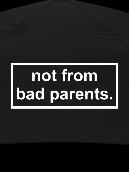 not from bad parents