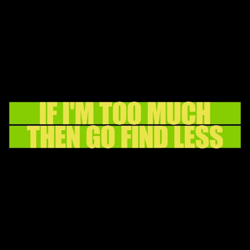 if im too much