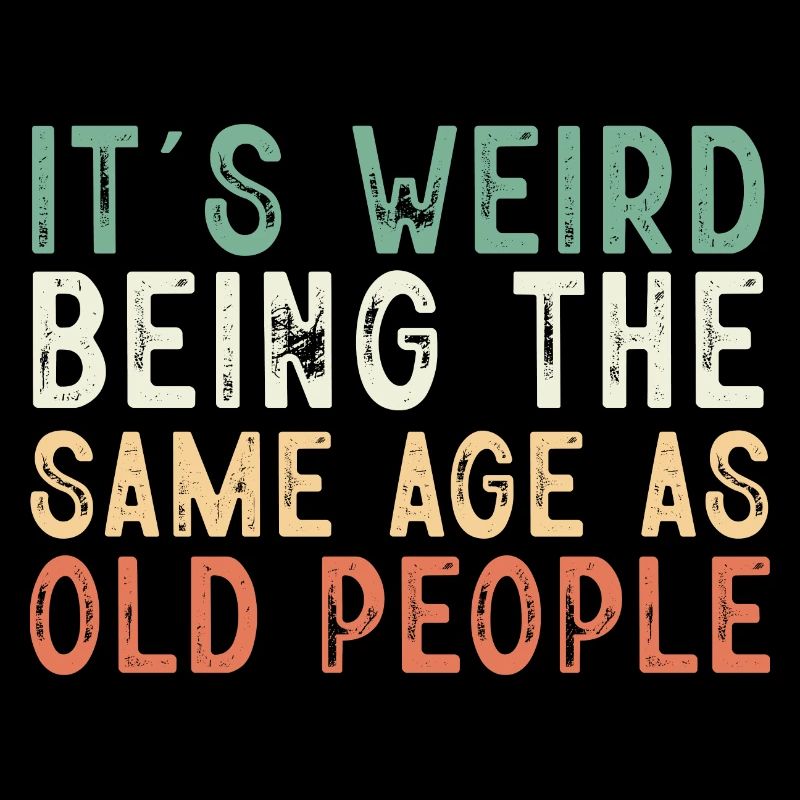 It's Weird Being The Same Age As Old People