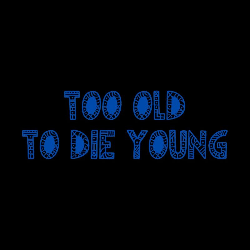 TOO OLD TO DIE YOUNG