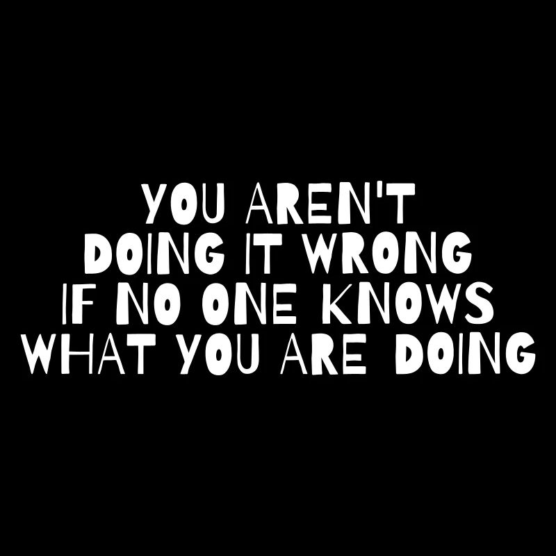 YOU ARE NOT DOING IT WRONG