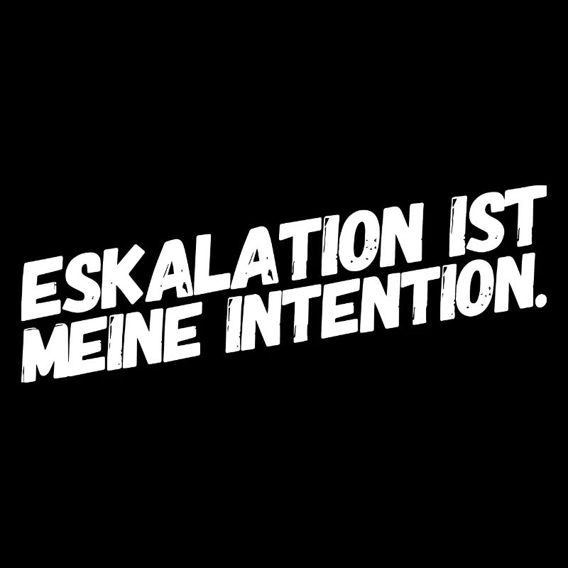Eskalation ist meine Intention Es eskaliert Eh