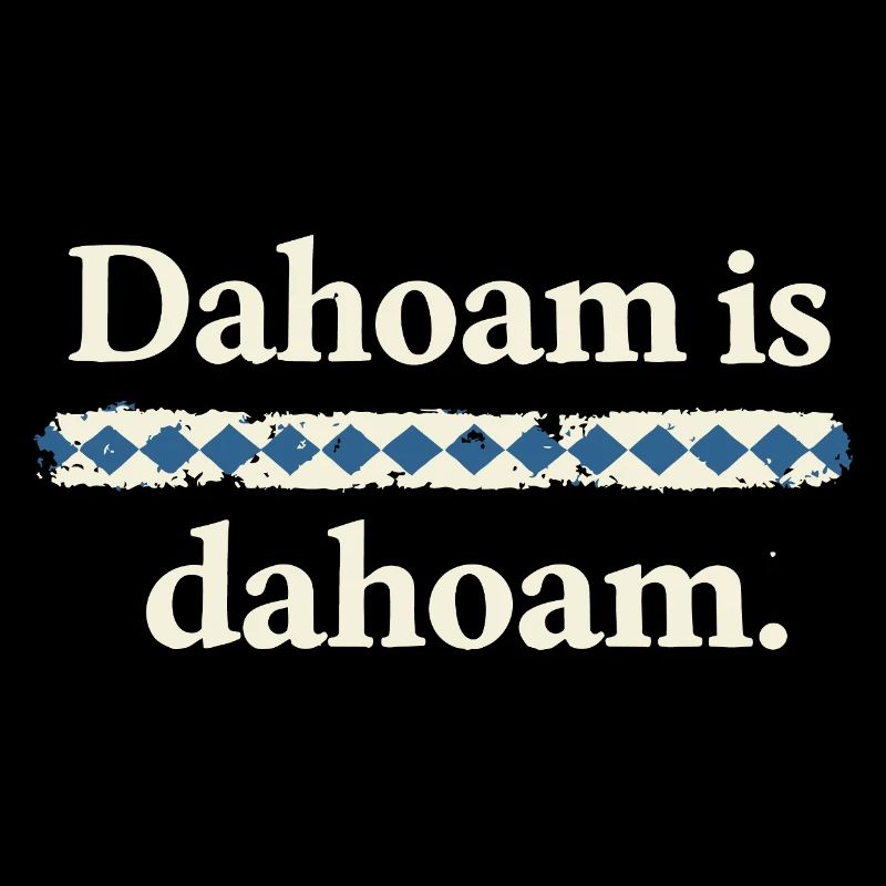Dahoam is dahoam – Bayerischer Heimat Spruch