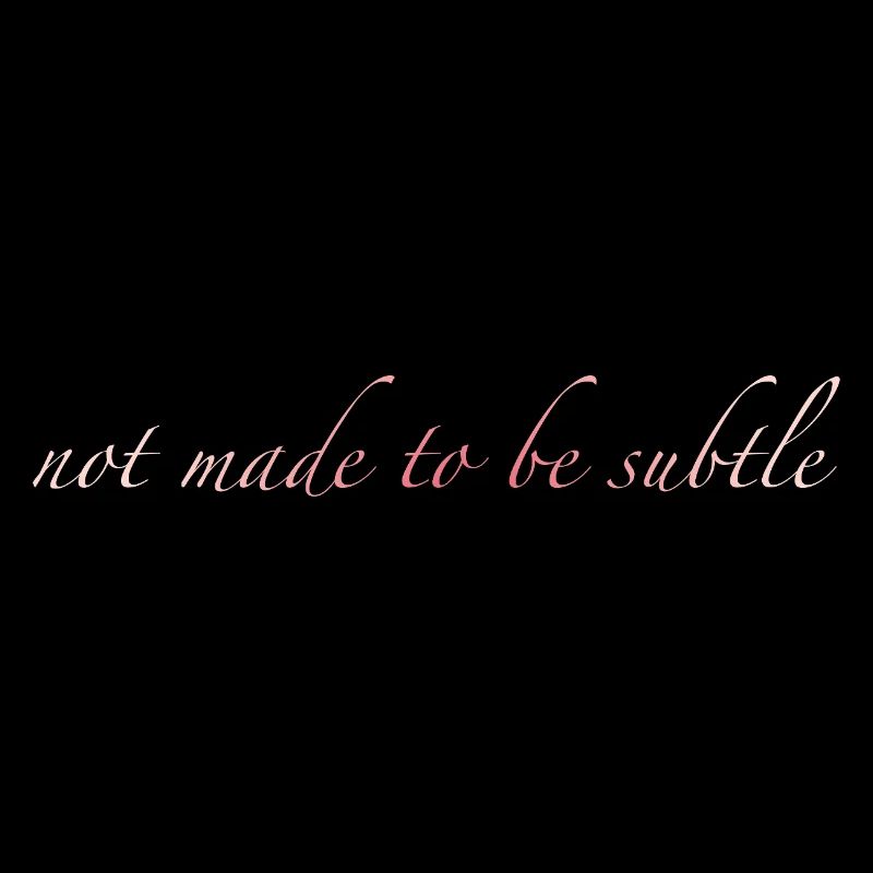 not made to be subtle