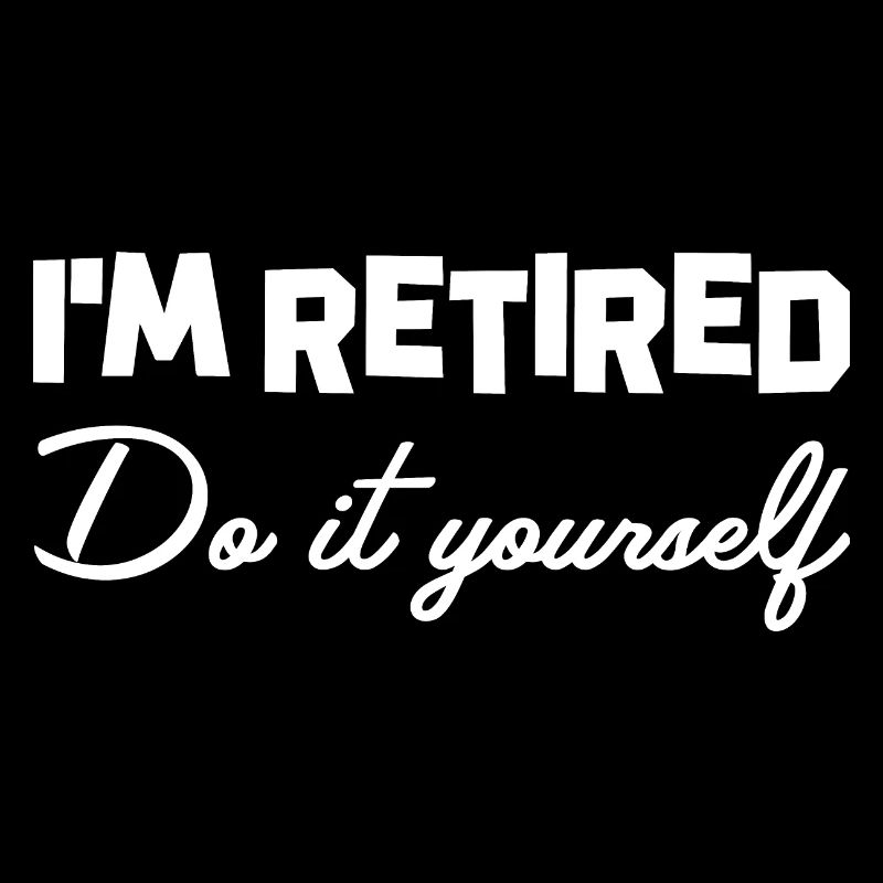I'M RETIRED DO IT YOURSELF