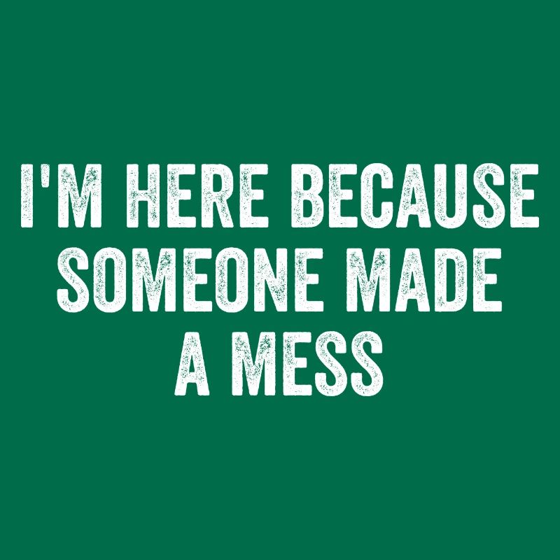 I'm Here Because Someone Made A Mess Custodian