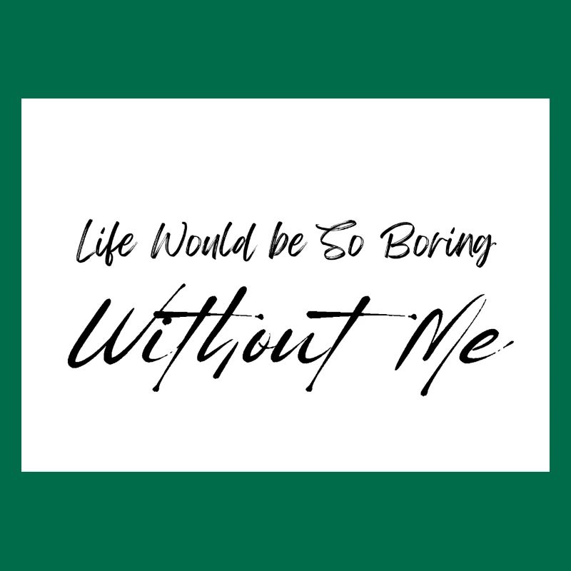 Life Would be So Boring Without Me Black Script