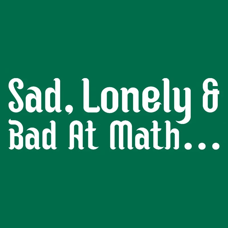 sad, lonely and bad at math