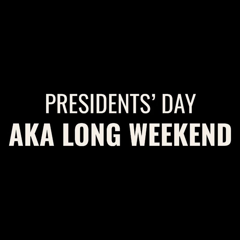 Presidents' Day AKA Long Weekend