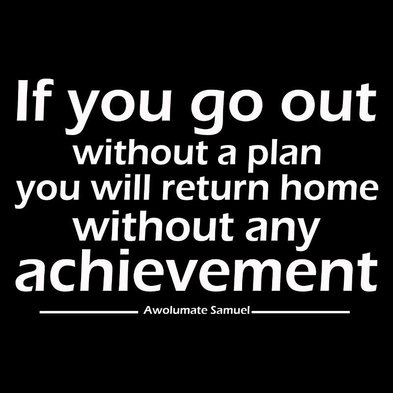 If you go out without a plan you will return home