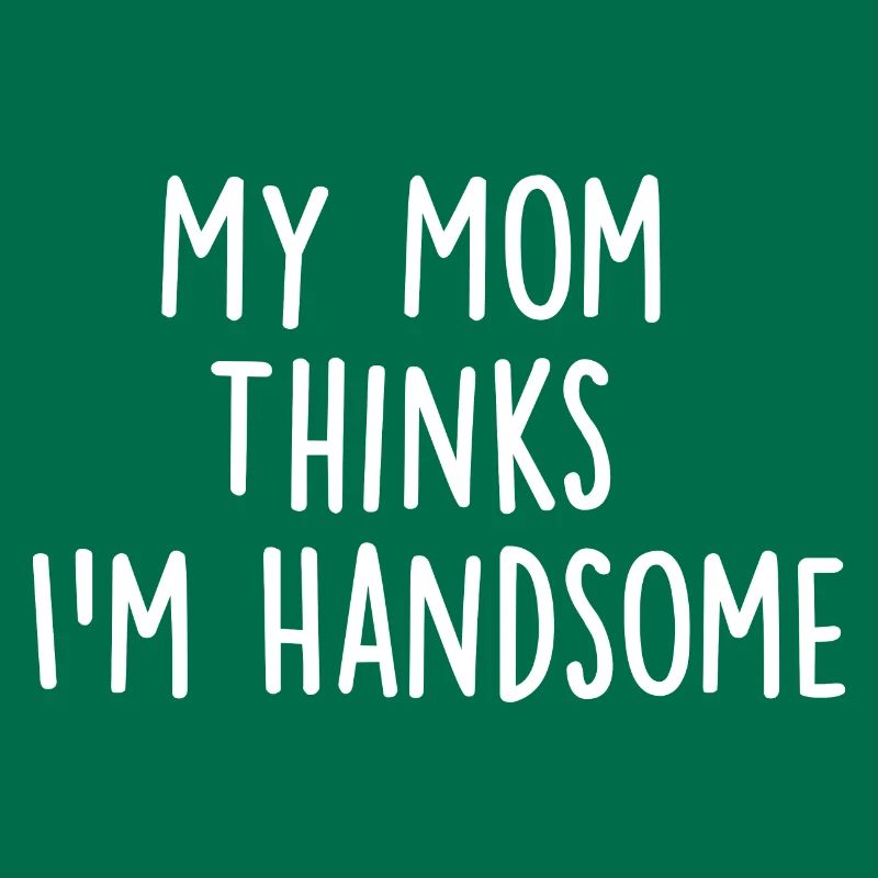 My Mom Thinks Im Handsome