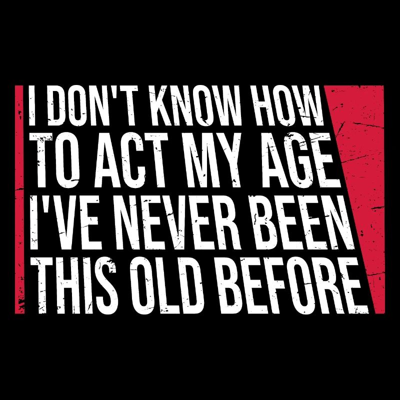 I Don't Know How To Act My Age Never Been This Old
