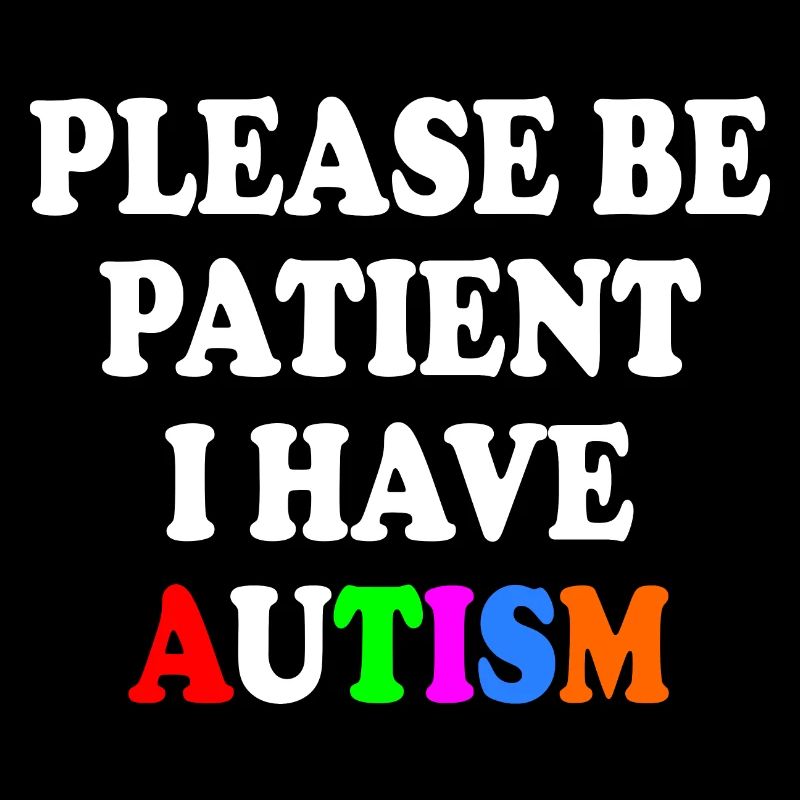 please be patient i have autism