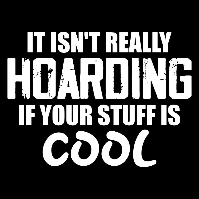 It Isn't Really Hoarding If Your Stuff Is Cool