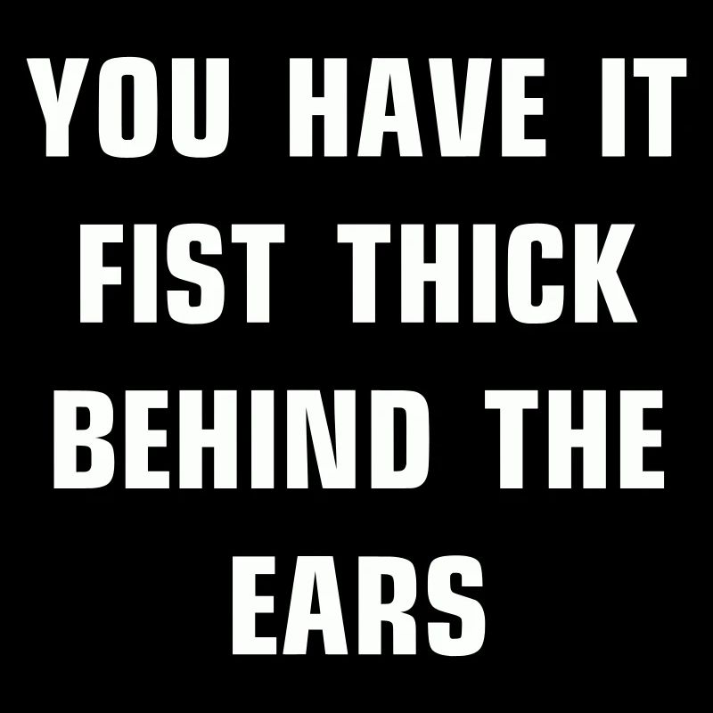 You have it fist thick behind the ears