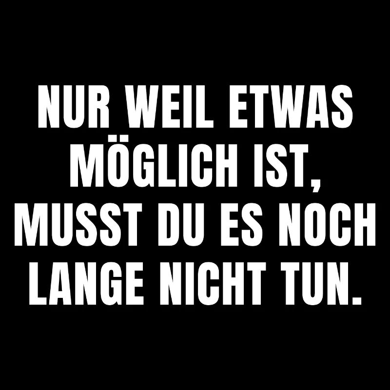 WEIL ETWAS MÖGLICH IST, MUSST DU ES NICHT TUN